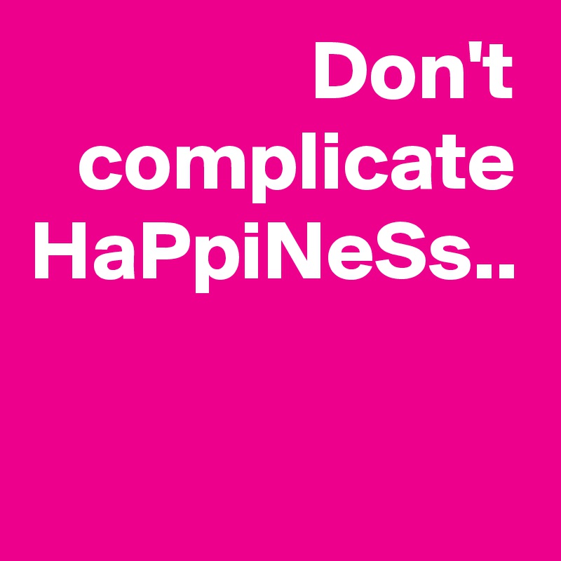 Don't complicate HaPpiNeSs..