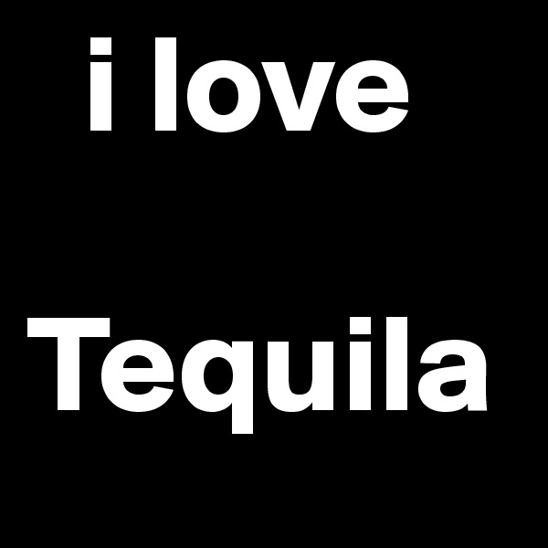   i love

Tequila