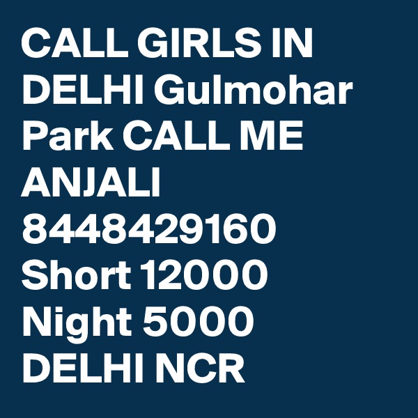 CALL GIRLS IN DELHI Gulmohar Park CALL ME ANJALI 8448429160 Short 12000 Night 5000 DELHI NCR