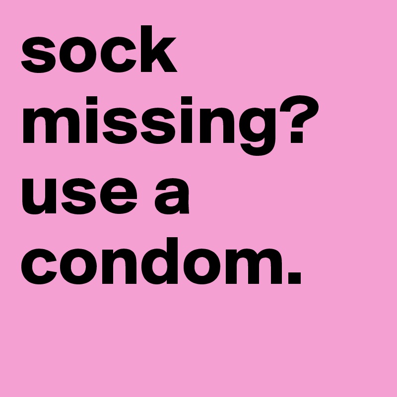sock missing? use a condom.
