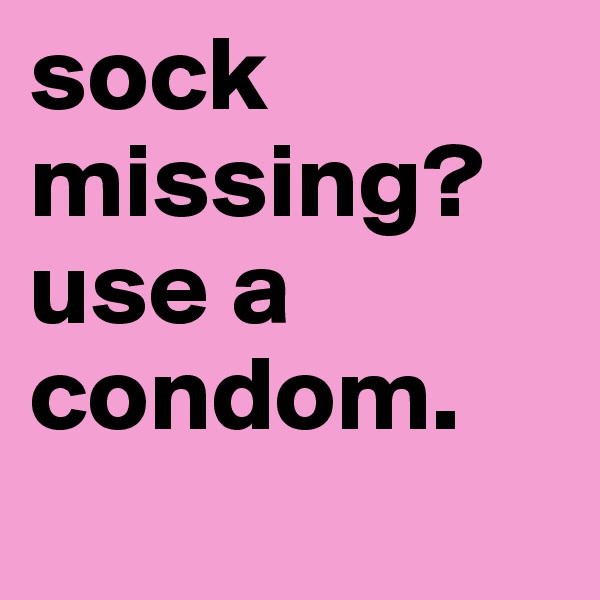 sock missing? use a condom.
