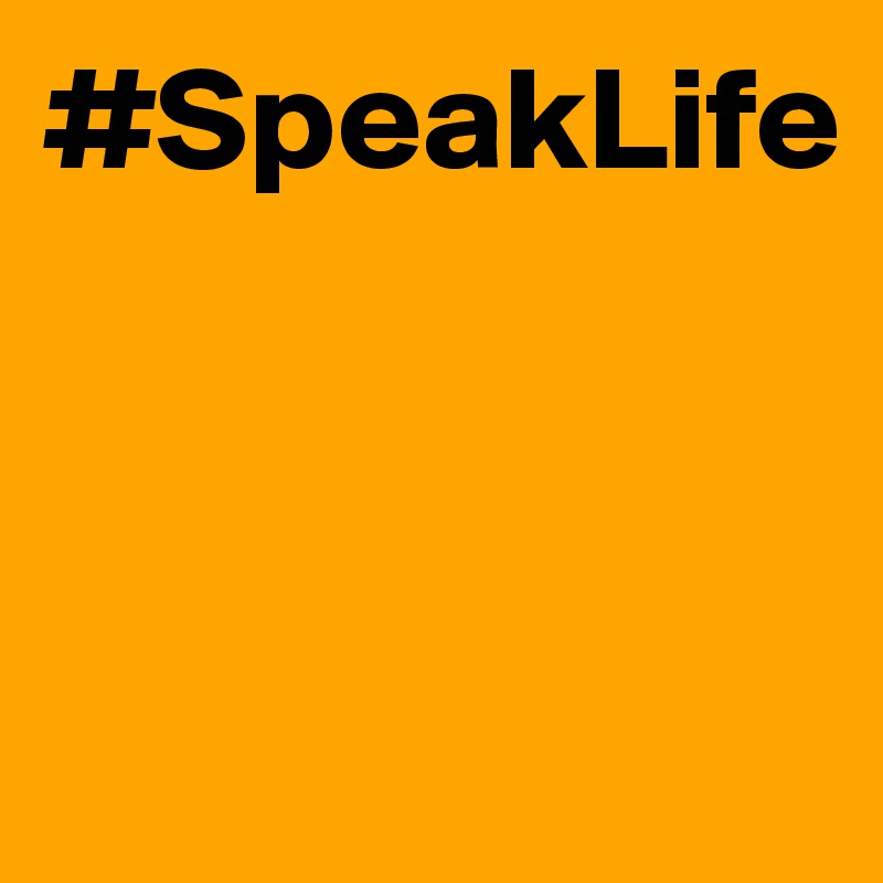 #SpeakLife



