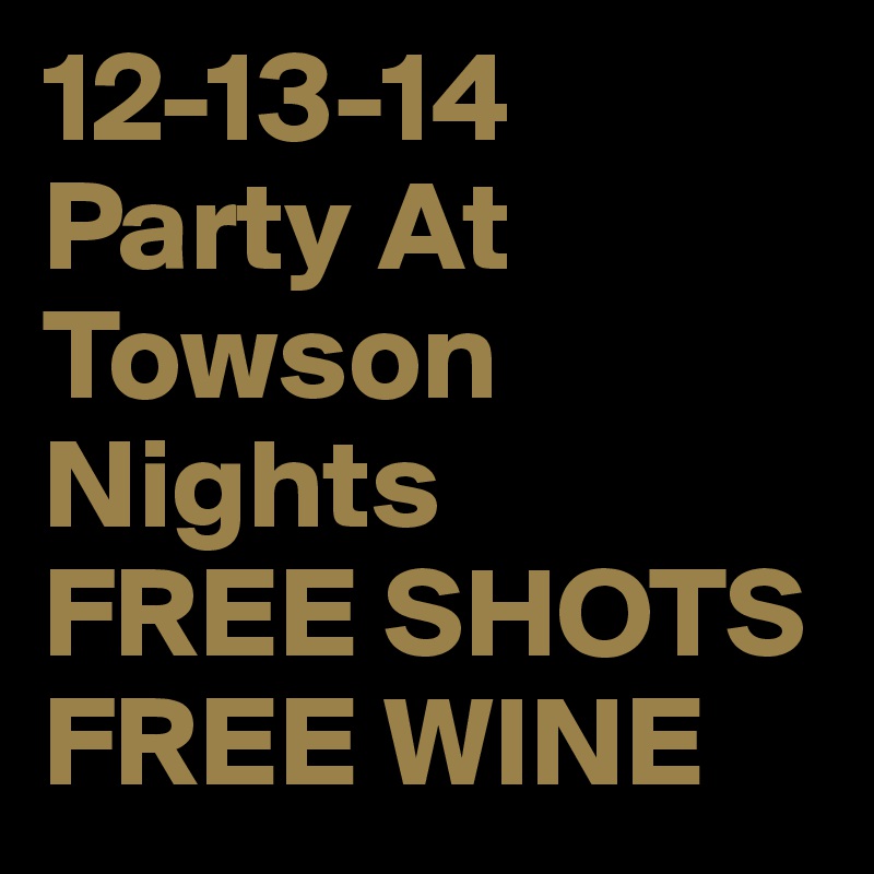 12-13-14
Party At Towson
Nights 
FREE SHOTS 
FREE WINE 