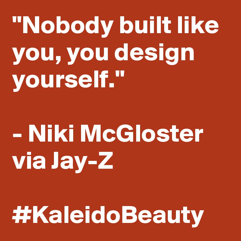 "Nobody built like you, you design yourself." 

- Niki McGloster via Jay-Z 

#KaleidoBeauty