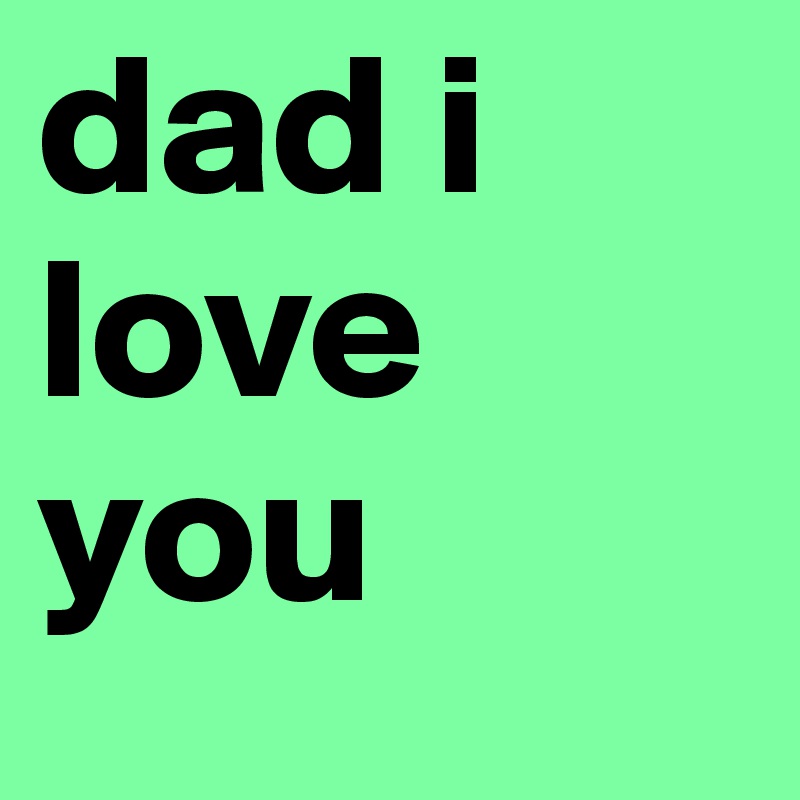 dad i love you