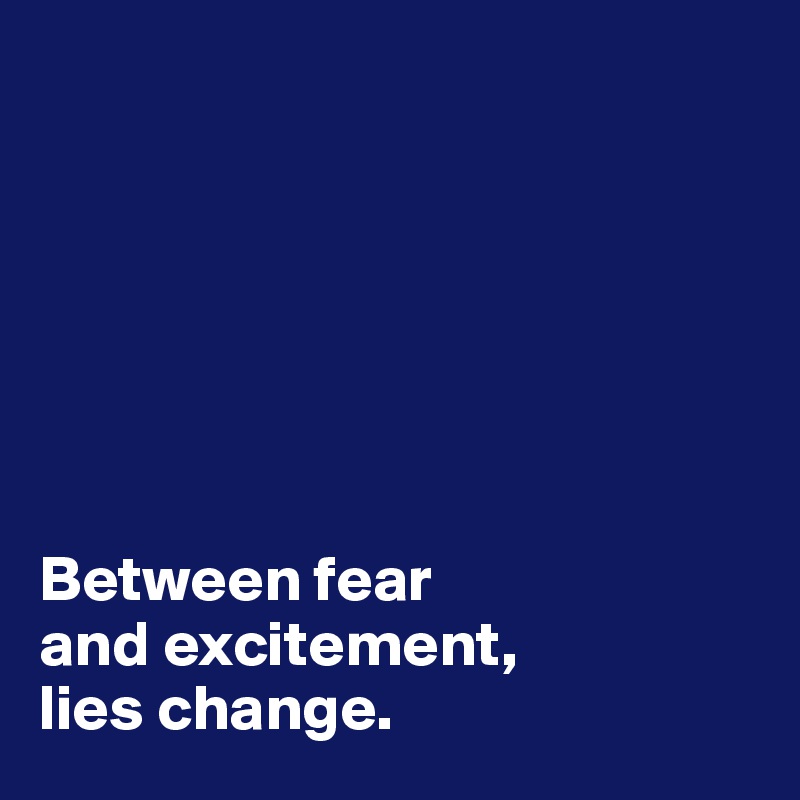 







Between fear 
and excitement, 
lies change. 