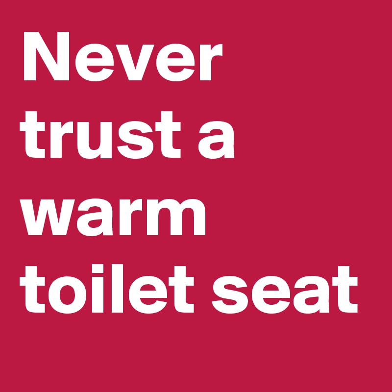 Never trust a warm toilet seat