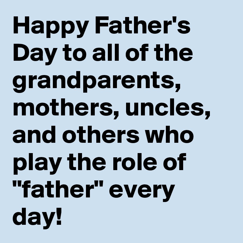 Happy Father's Day to all of the grandparents, mothers, uncles, and others who play the role of "father" every day! 