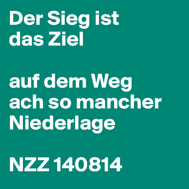 Der Sieg ist
das Ziel
 
auf dem Weg
ach so mancher Niederlage
 
NZZ 140814