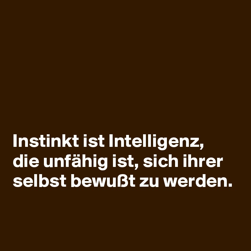 





Instinkt ist Intelligenz, die unfähig ist, sich ihrer selbst bewußt zu werden.

