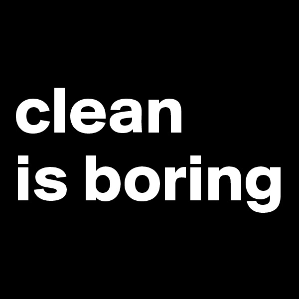 
clean
is boring