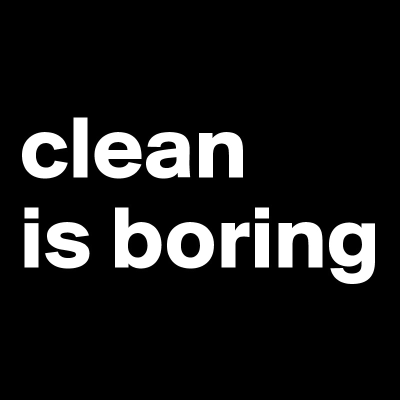 
clean
is boring
