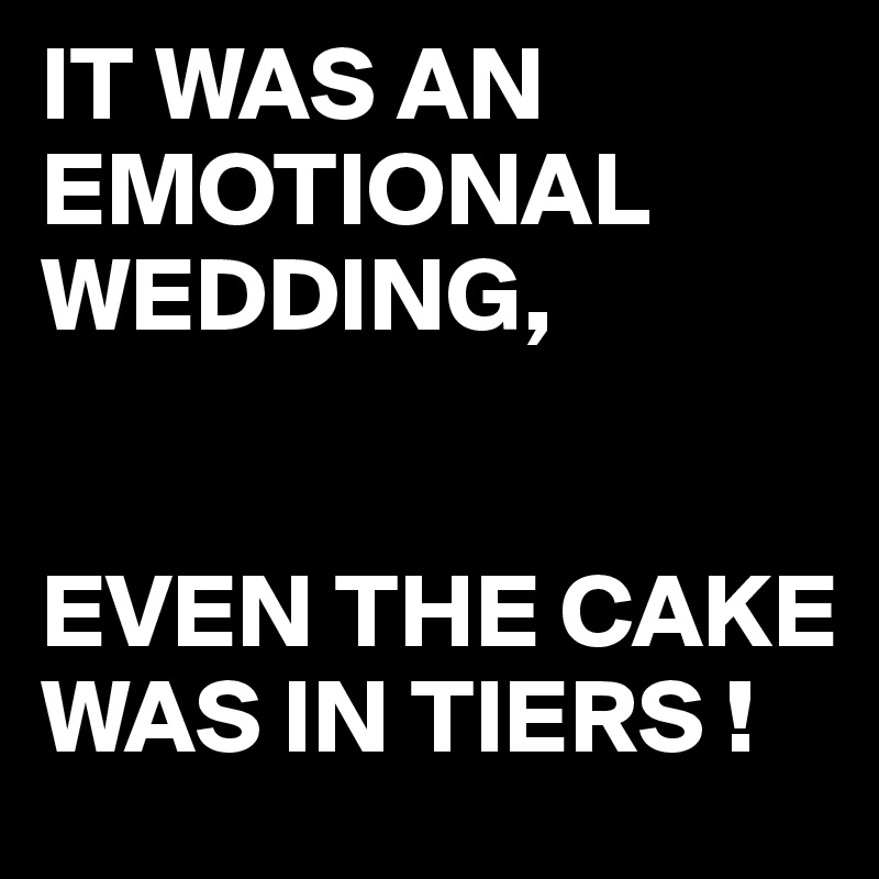 IT WAS AN EMOTIONAL WEDDING,


EVEN THE CAKE WAS IN TIERS !