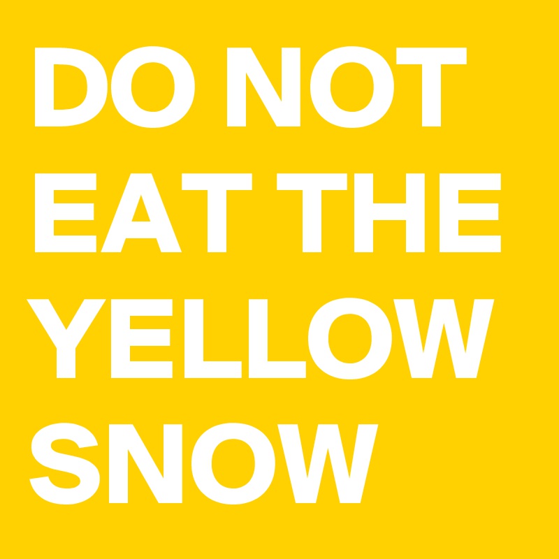 DO NOT EAT THE YELLOW SNOW 