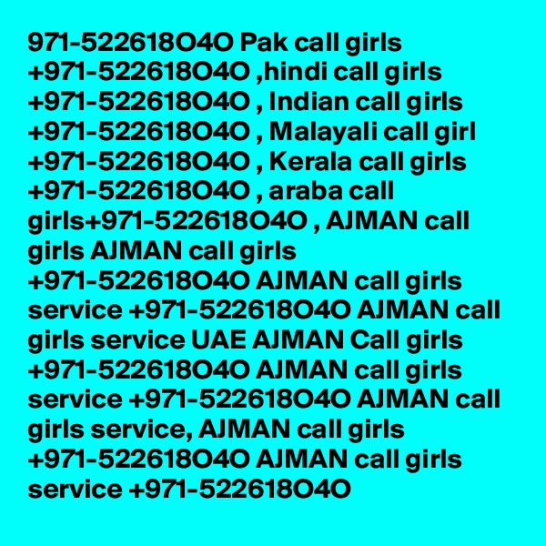 971-522618O4O Pak call girls +971-522618O4O ,hindi call girls +971-522618O4O , Indian call girls +971-522618O4O , Malayali call girl +971-522618O4O , Kerala call girls +971-522618O4O , araba call girls+971-522618O4O , AJMAN call girls AJMAN call girls +971-522618O4O AJMAN call girls service +971-522618O4O AJMAN call girls service UAE AJMAN Call girls +971-522618O4O AJMAN call girls service +971-522618O4O AJMAN call girls service, AJMAN call girls +971-522618O4O AJMAN call girls service +971-522618O4O