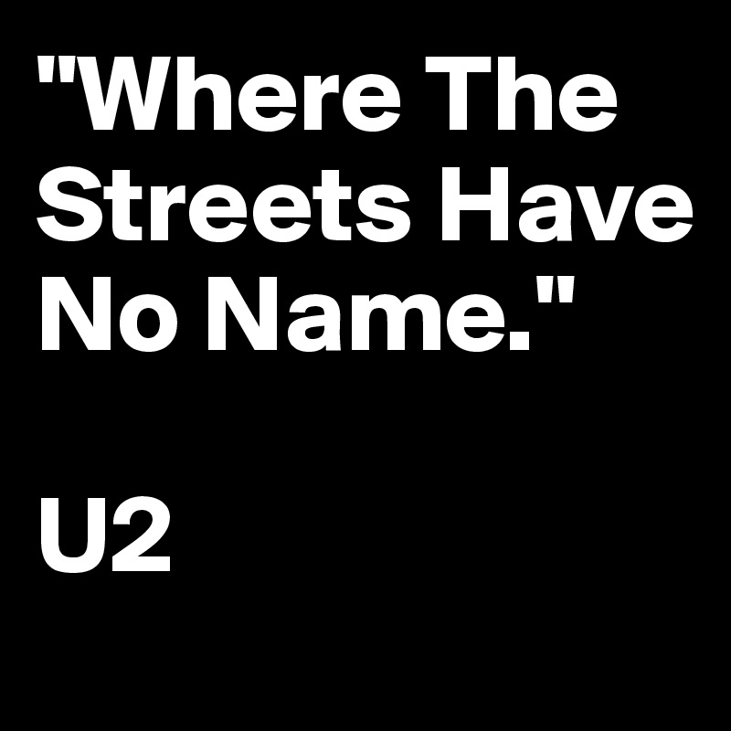 "Where The Streets Have No Name."

U2