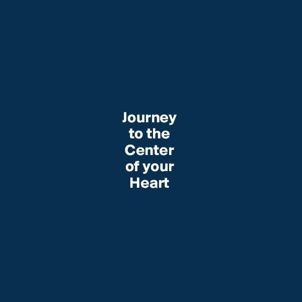 




Journey
to the
Center
of your
Heart





