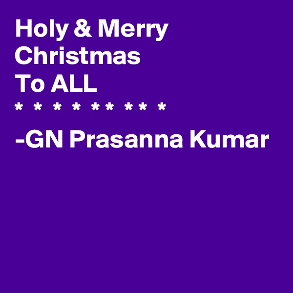 Holy & Merry
Christmas
To ALL
*  *  *  *  * *  * *  *
-GN Prasanna Kumar



