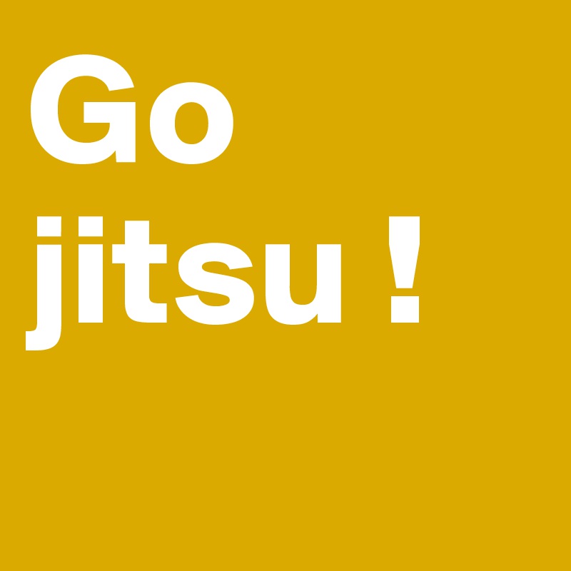 Go jitsu !