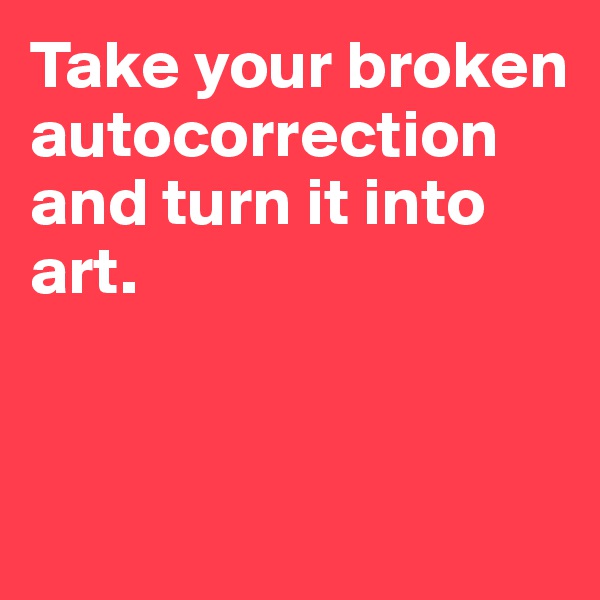 Take your broken autocorrection and turn it into art. 


