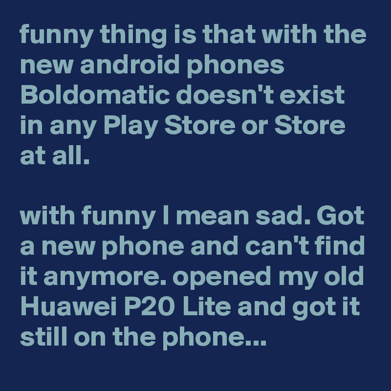 funny thing is that with the new android phones Boldomatic doesn't exist in any Play Store or Store at all.

with funny I mean sad. Got a new phone and can't find it anymore. opened my old Huawei P20 Lite and got it still on the phone... 