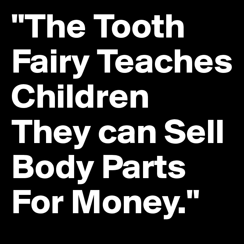 "The Tooth
Fairy Teaches Children They can Sell Body Parts For Money."