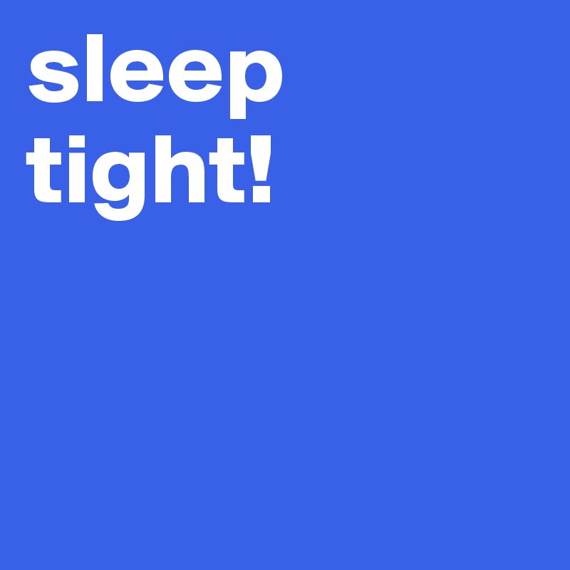 sleep tight!


