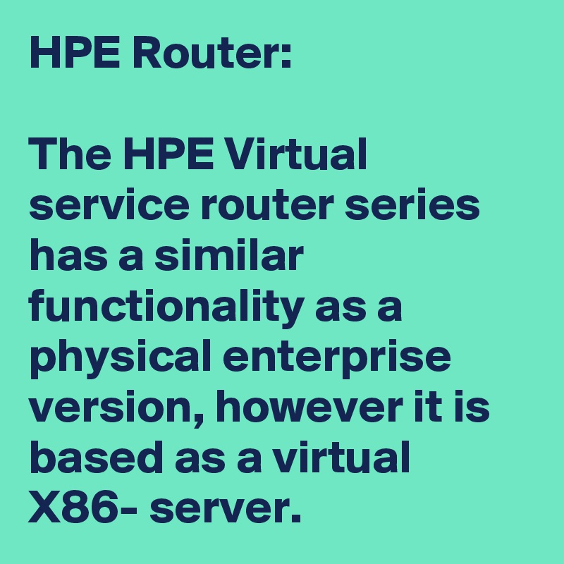 HPE Router:

The HPE Virtual service router series has a similar functionality as a physical enterprise version, however it is based as a virtual X86- server.