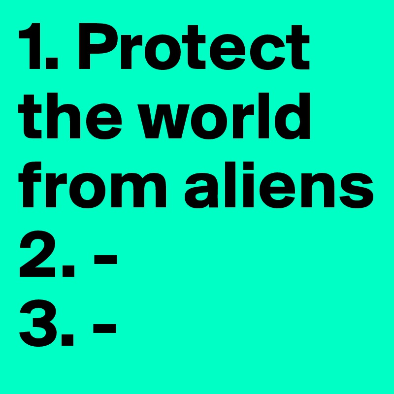 1. Protect the world from aliens 
2. -
3. -