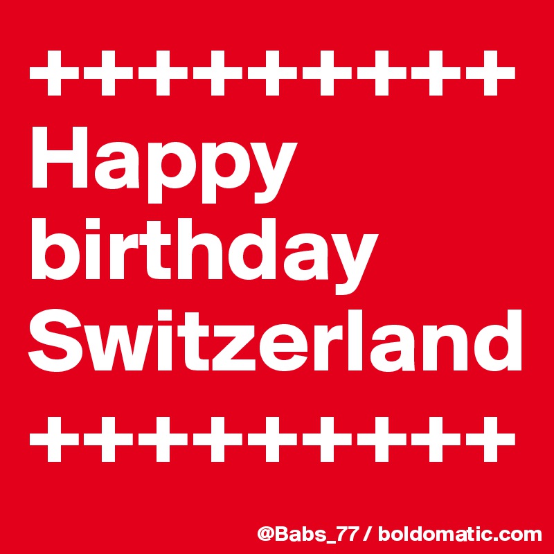 +++++++++
Happy birthday Switzerland
+++++++++