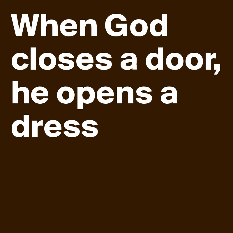 When God closes a door, he opens a dress

