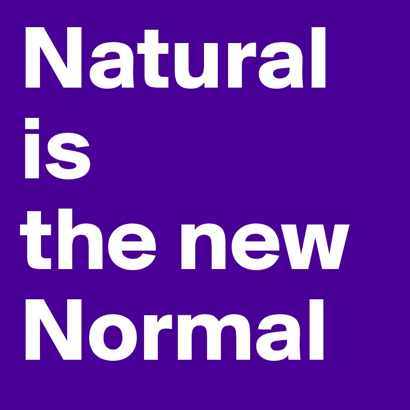 Natural
is
the new
Normal