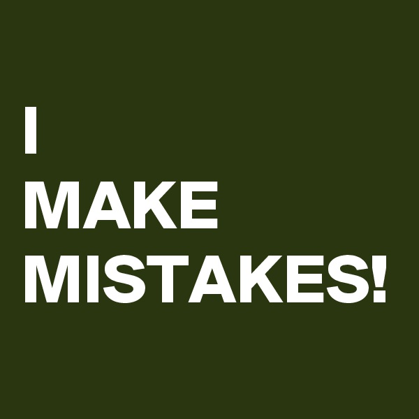 
I 
MAKE MISTAKES!