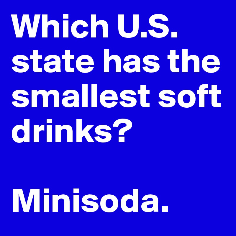 Which U.S. state has the smallest soft drinks?

Minisoda.