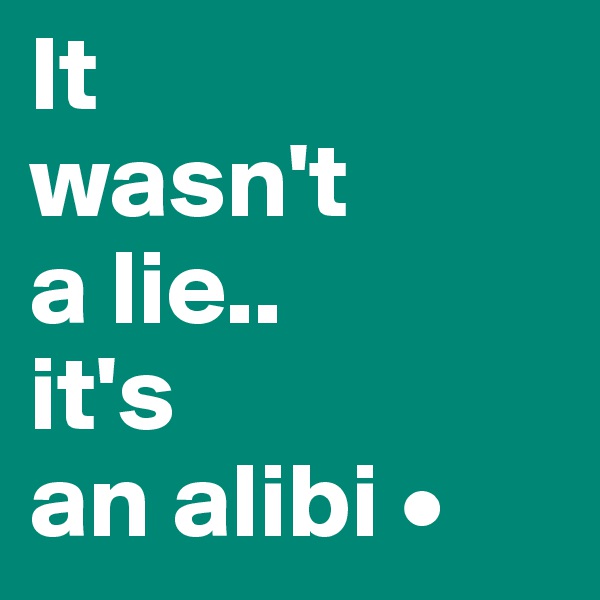 It
wasn't
a lie..
it's
an alibi •