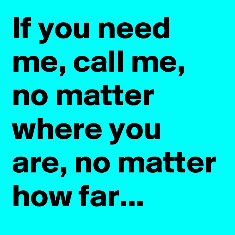 If you need me, call me, no matter where you are, no matter how far...