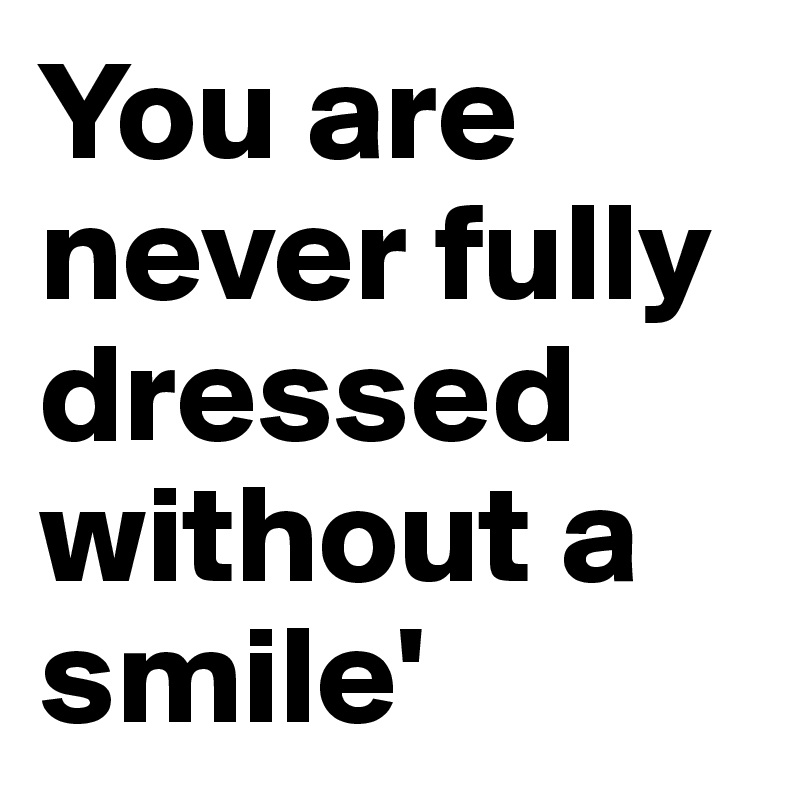 You are never fully dressed without a smile'