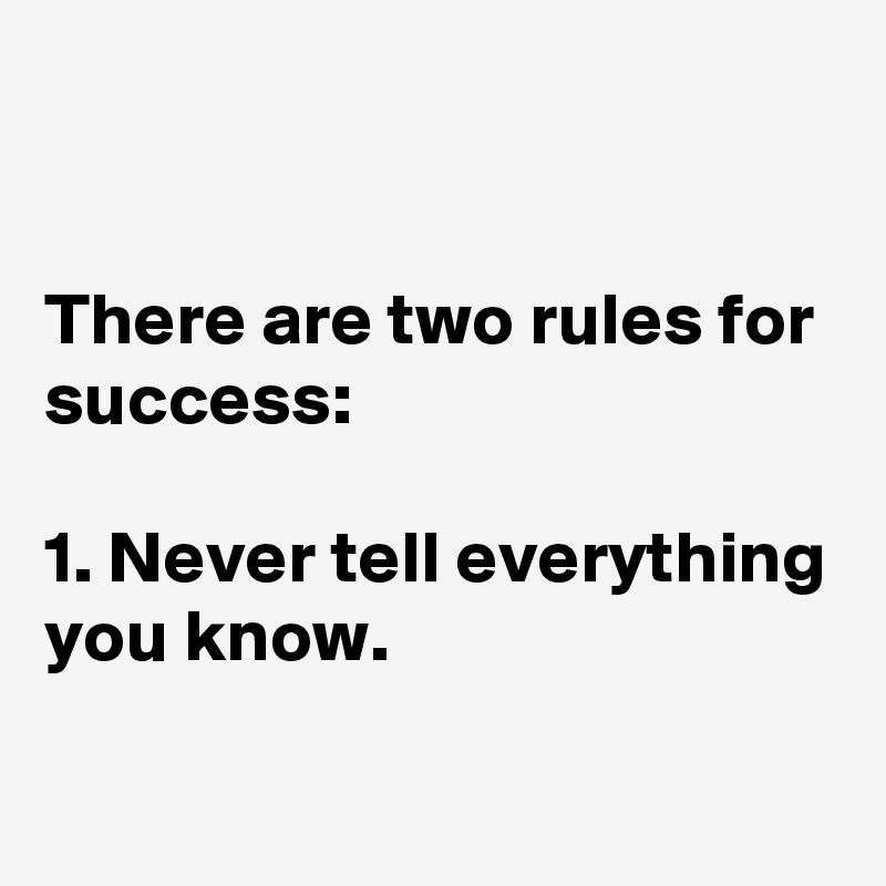 


There are two rules for success:

1. Never tell everything you know. 


