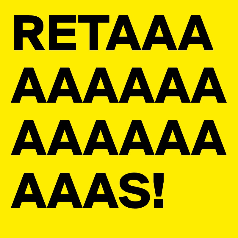 RETAAAAAAAAAAAAAAAAAAS!