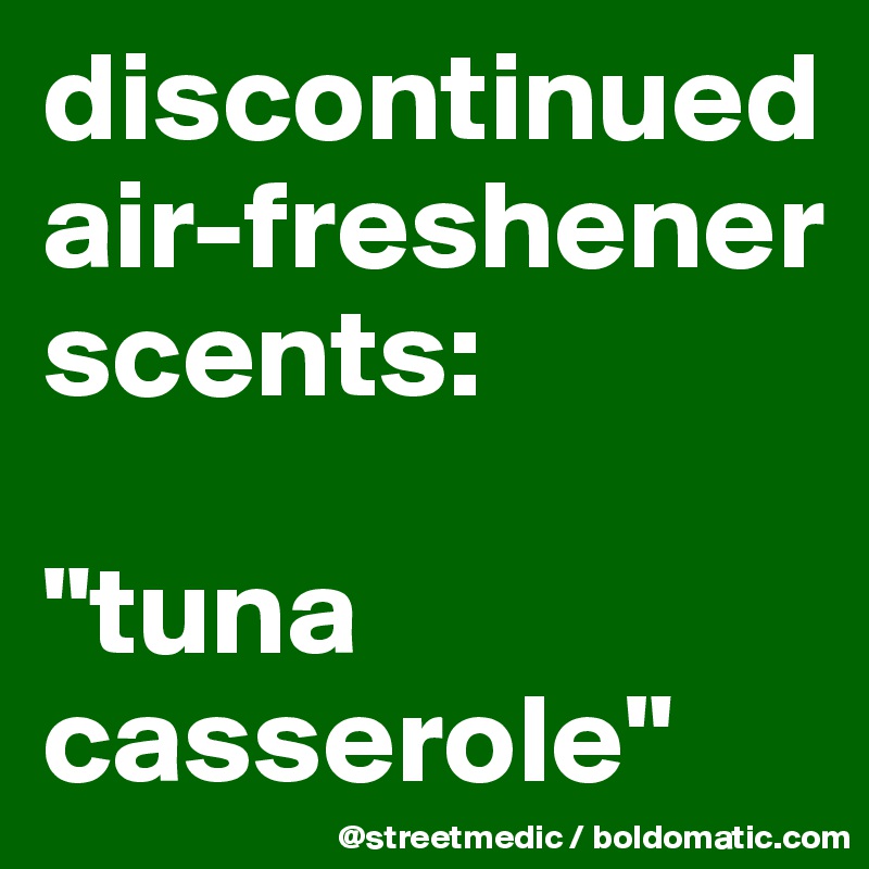 discontinued air-freshener scents:

"tuna casserole"