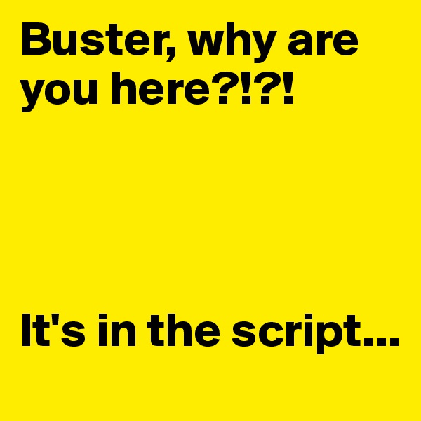 Buster, why are you here?!?!




It's in the script...  