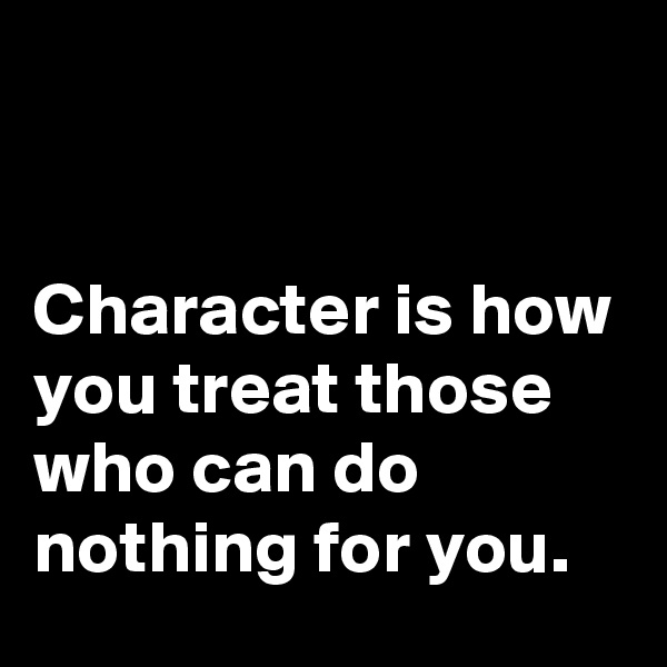


Character is how you treat those who can do nothing for you. 