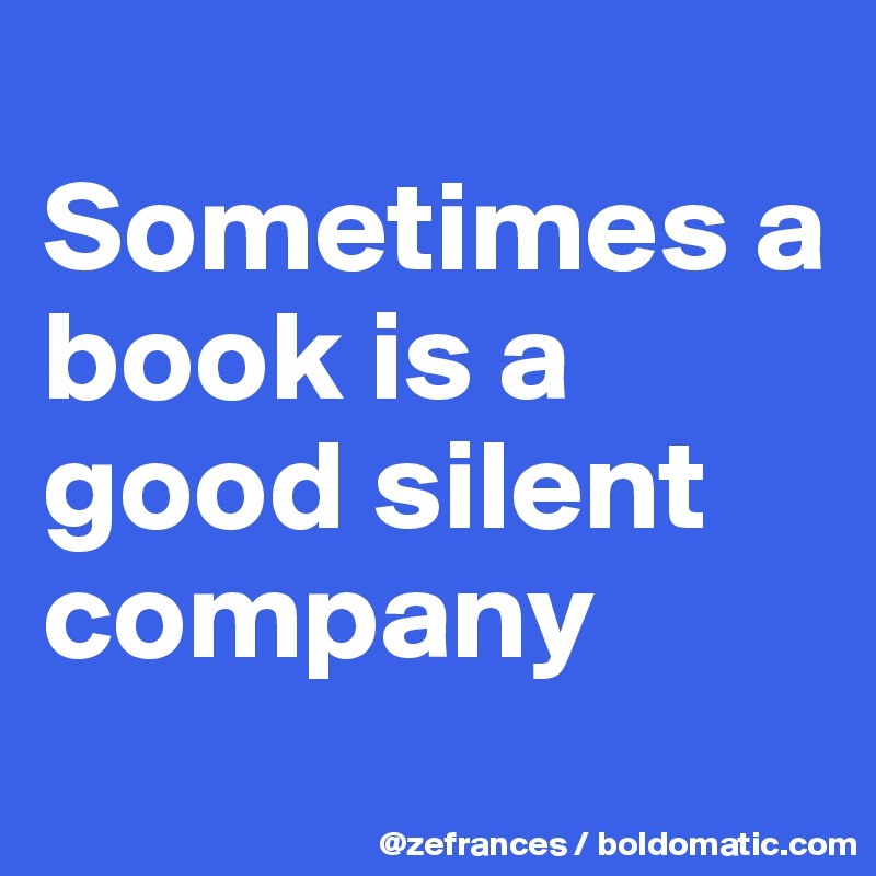 
Sometimes a book is a good silent company
