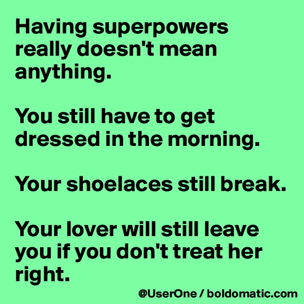 Having superpowers really doesn't mean anything.

You still have to get dressed in the morning.

Your shoelaces still break.

Your lover will still leave you if you don't treat her right.