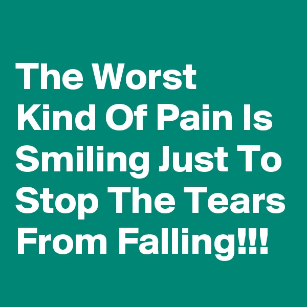 
The Worst Kind Of Pain Is Smiling Just To Stop The Tears From Falling!!!