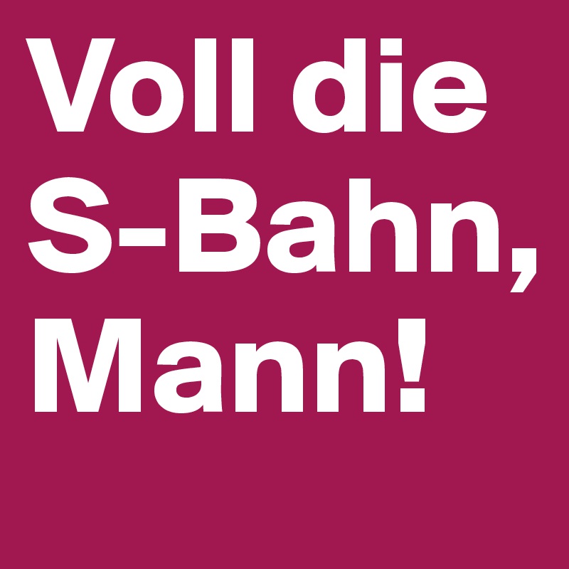 Voll die S-Bahn, Mann!