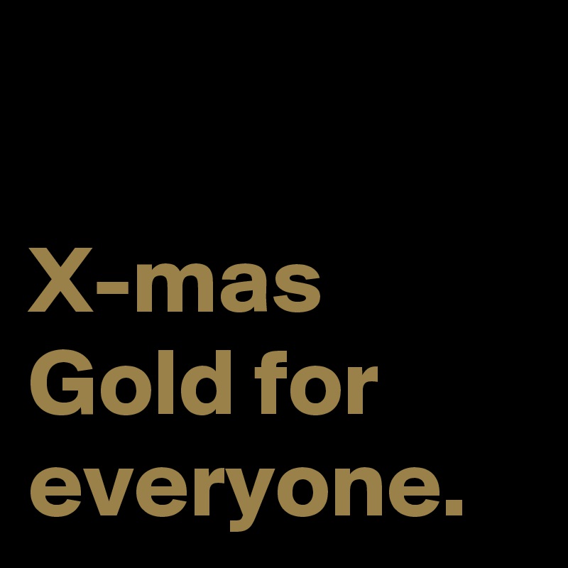 

X-mas Gold for everyone.