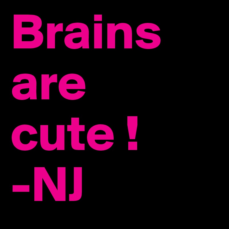 Brains are cute ! 
-NJ