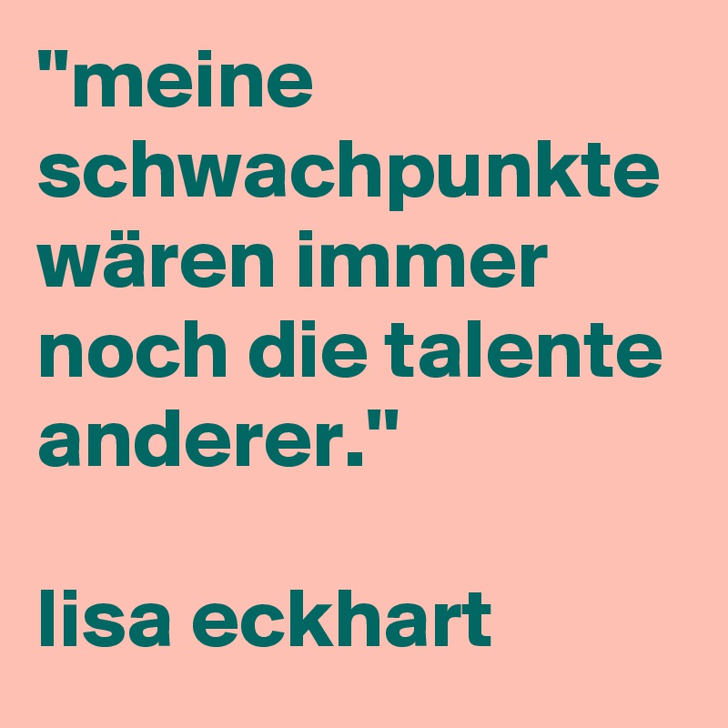 ''meine schwachpunkte wären immer noch die talente anderer.''

lisa eckhart