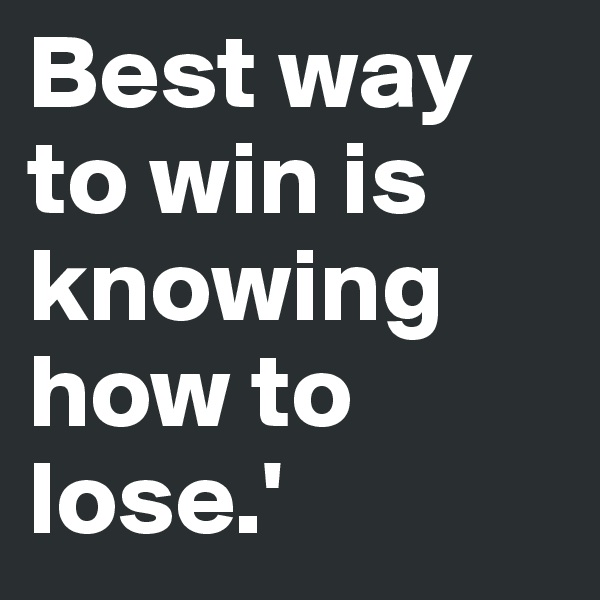 Best way to win is knowing how to lose.'